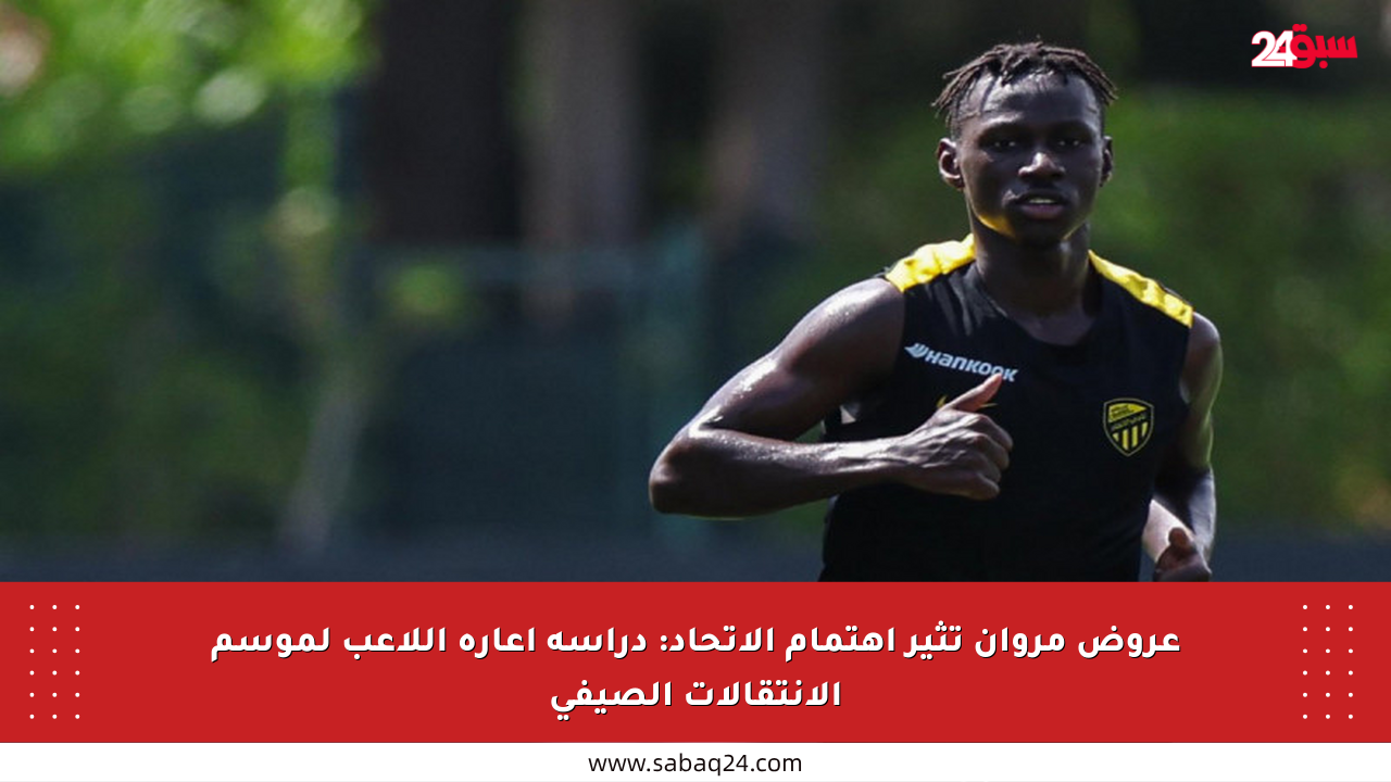 عروض مروان تثير اهتمام الاتحاد: دراسة إعارة اللاعب لموسم الانتقالات الصيفي